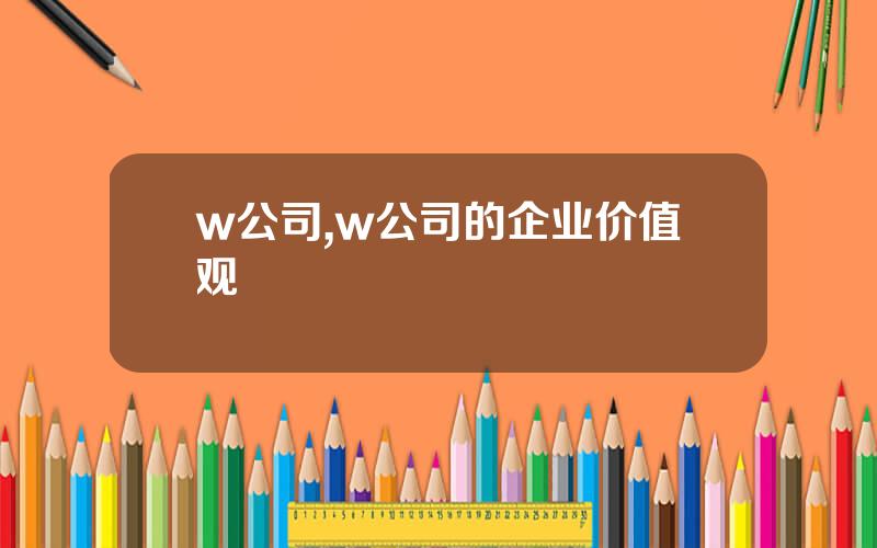 w公司,w公司的企业价值观
