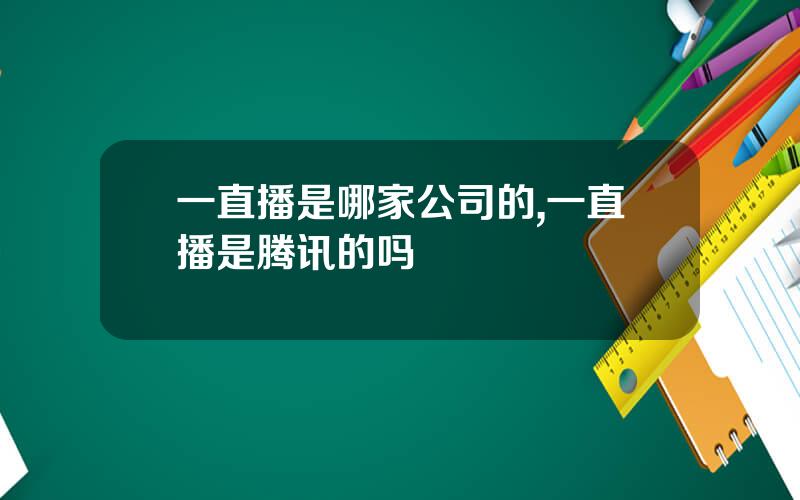 一直播是哪家公司的,一直播是腾讯的吗