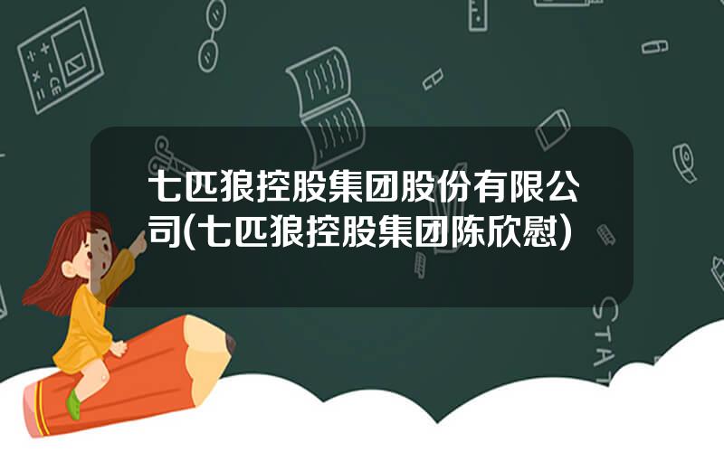 七匹狼控股集团股份有限公司(七匹狼控股集团陈欣慰)