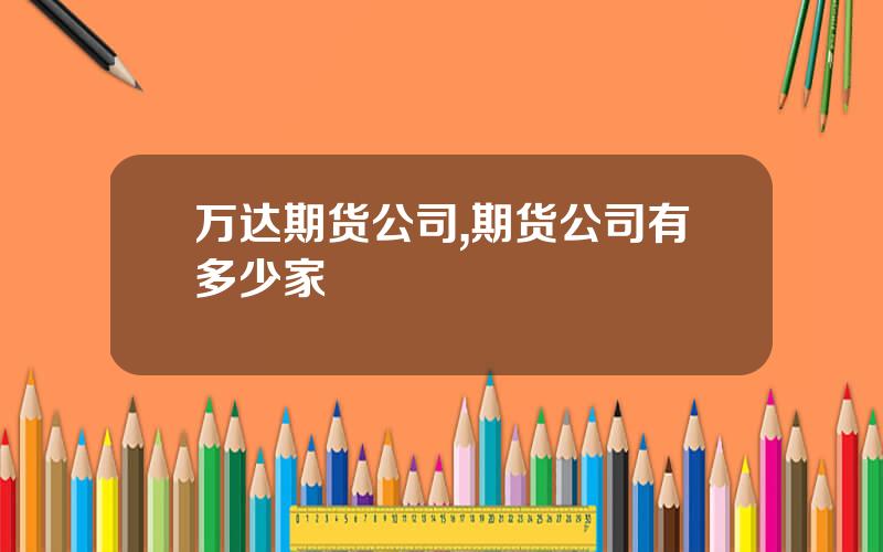 万达期货公司,期货公司有多少家