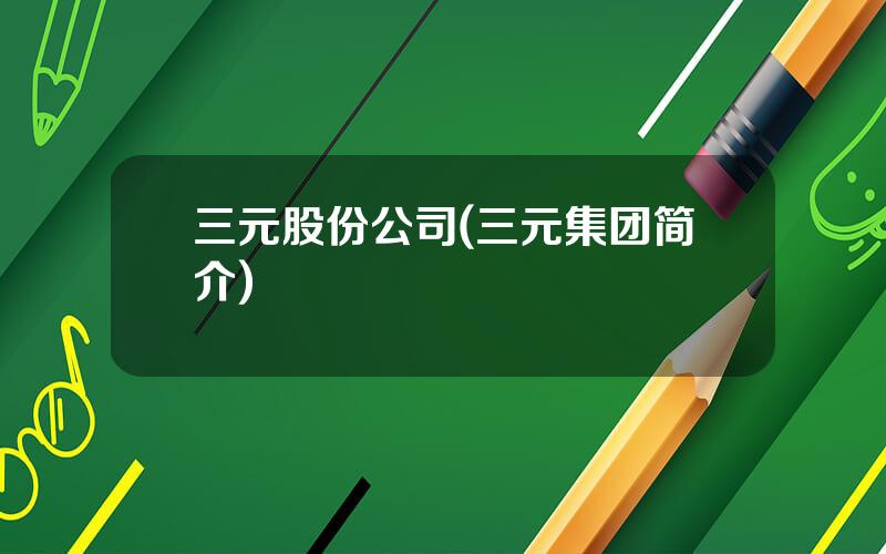 三元股份公司(三元集团简介)