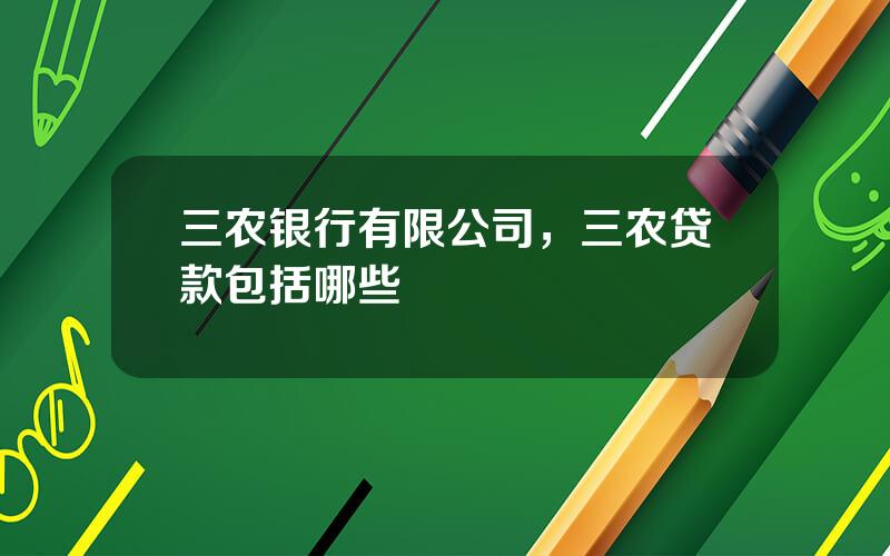 三农银行有限公司，三农贷款包括哪些