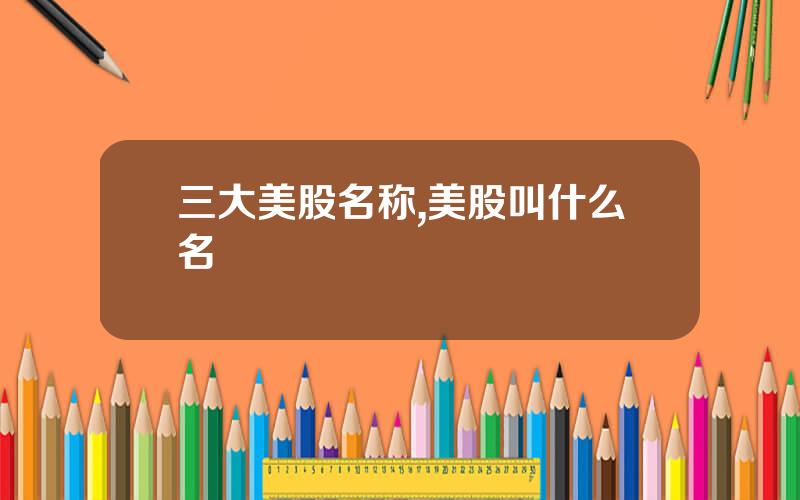 三大美股名称,美股叫什么名