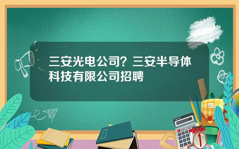 三安光电公司？三安半导体科技有限公司招聘