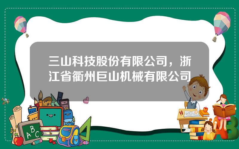 三山科技股份有限公司，浙江省衢州巨山机械有限公司