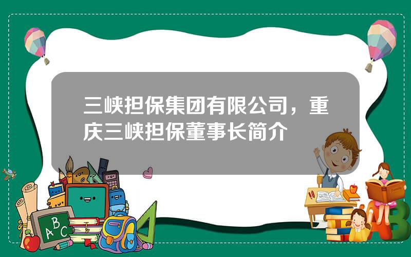 三峡担保集团有限公司，重庆三峡担保董事长简介