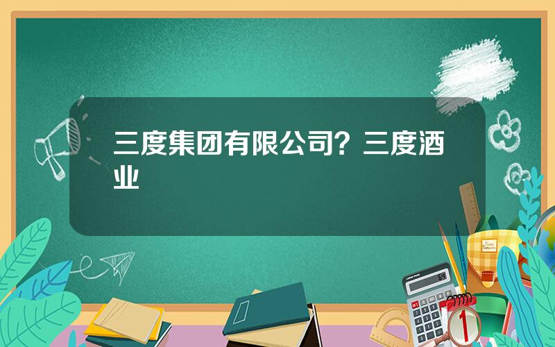三度集团有限公司？三度酒业