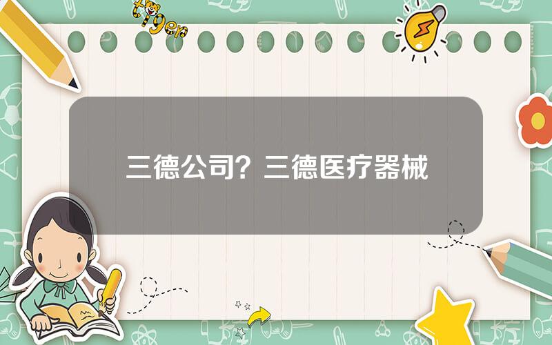 三德公司？三德医疗器械