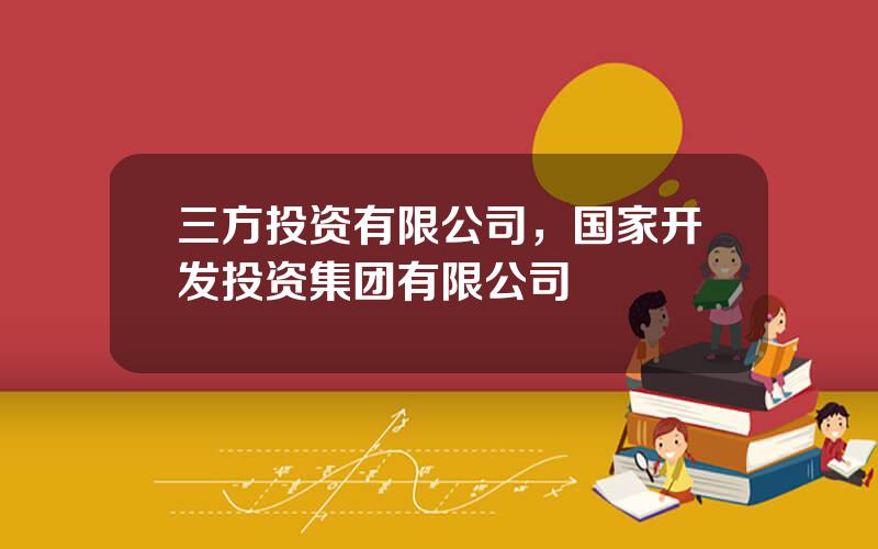 三方投资有限公司，国家开发投资集团有限公司