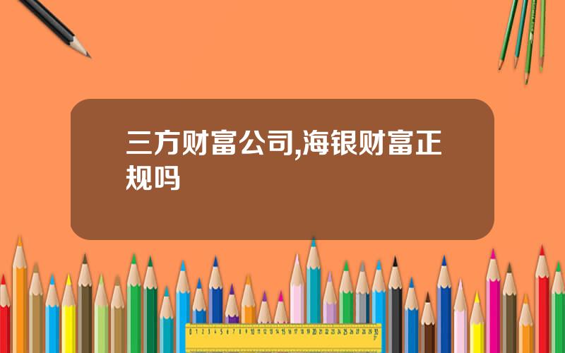 三方财富公司,海银财富正规吗