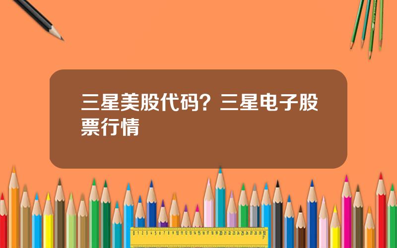 三星美股代码？三星电子股票行情