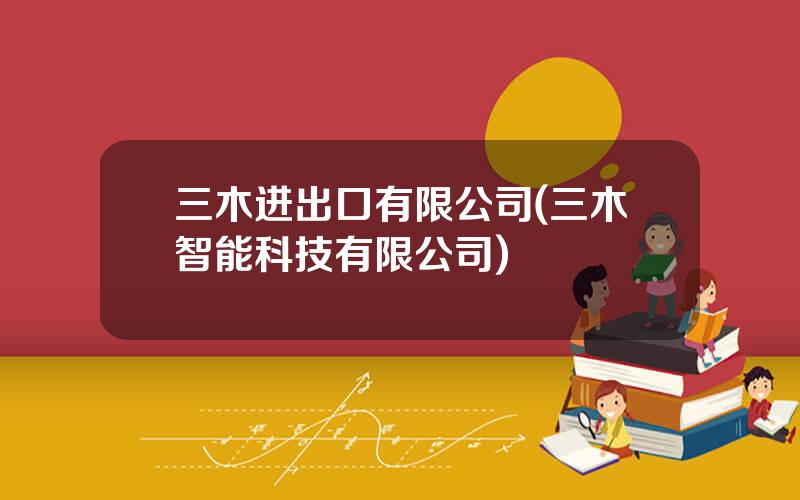 三木进出口有限公司(三木智能科技有限公司)