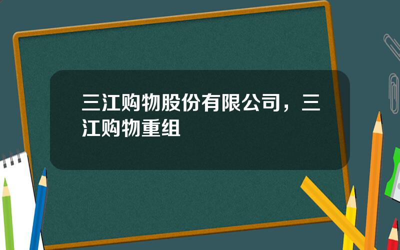三江购物股份有限公司，三江购物重组