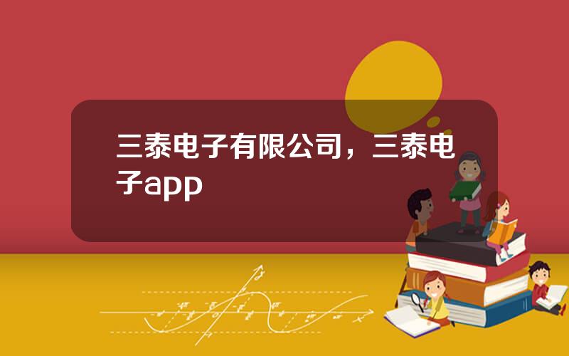 三泰电子有限公司，三泰电子app