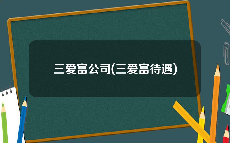 三爱富公司(三爱富待遇)