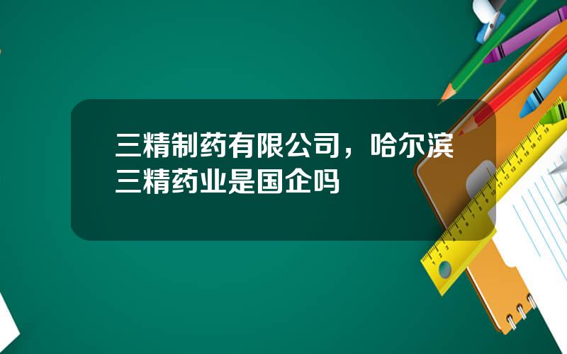 三精制药有限公司，哈尔滨三精药业是国企吗