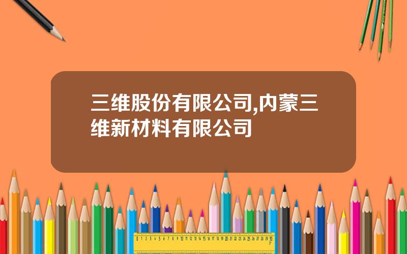 三维股份有限公司,内蒙三维新材料有限公司