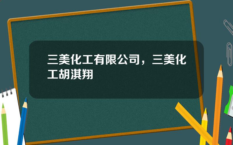 三美化工有限公司，三美化工胡淇翔