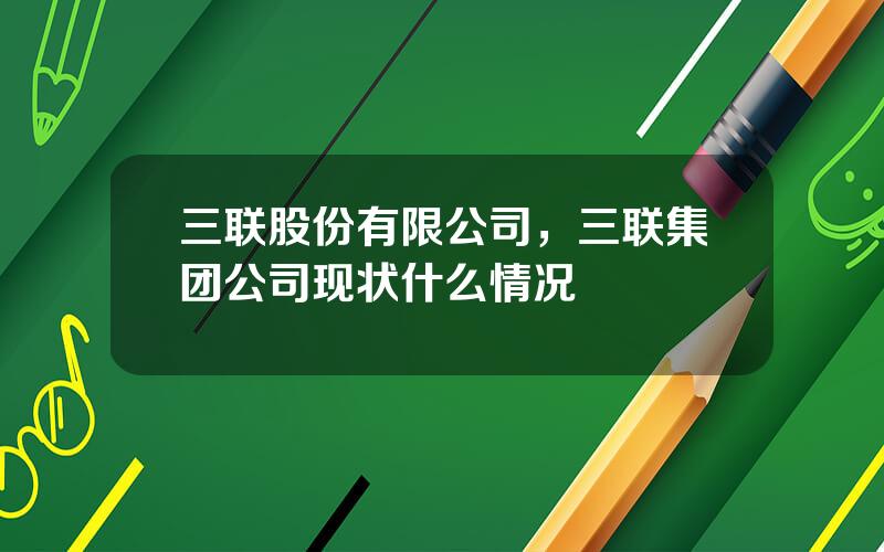 三联股份有限公司，三联集团公司现状什么情况