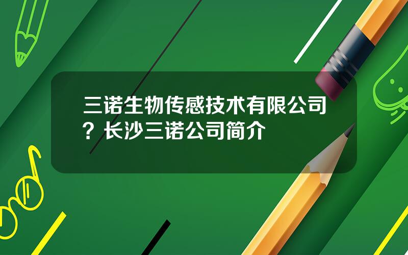 三诺生物传感技术有限公司？长沙三诺公司简介
