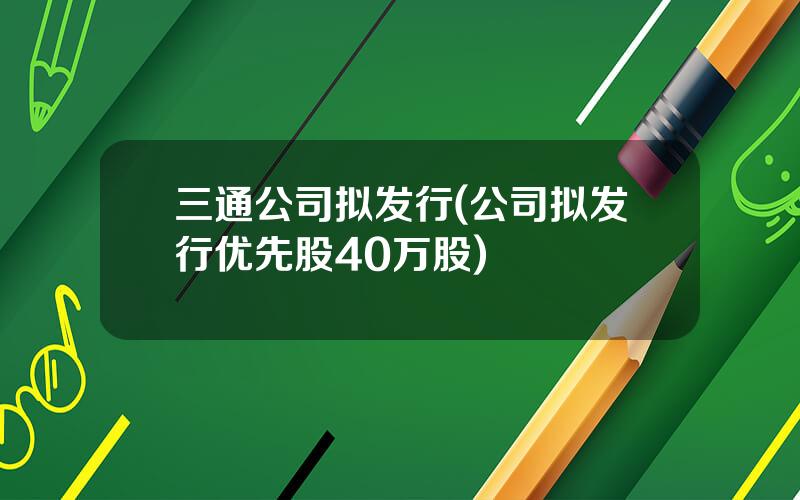 三通公司拟发行(公司拟发行优先股40万股)