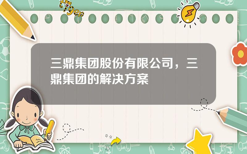 三鼎集团股份有限公司，三鼎集团的解决方案