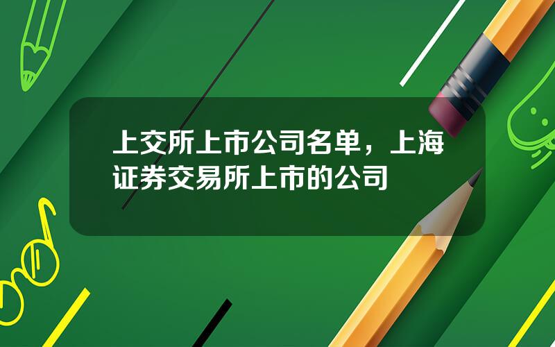 上交所上市公司名单，上海证券交易所上市的公司