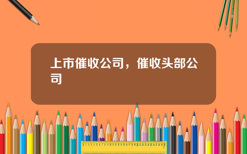 上市催收公司，催收头部公司