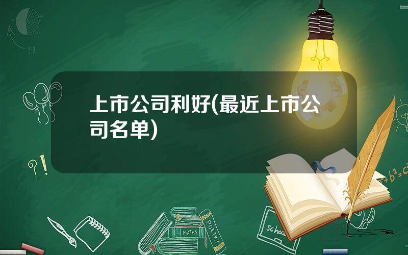 上市公司利好(最近上市公司名单)