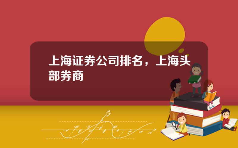 上海证券公司排名，上海头部券商