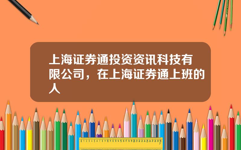 上海证券通投资资讯科技有限公司，在上海证券通上班的人