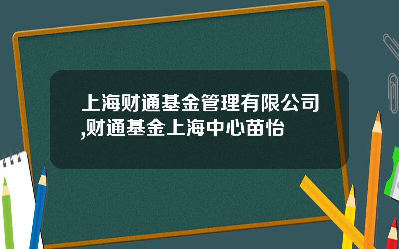 上海财通基金管理有限公司,财通基金上海中心苗怡