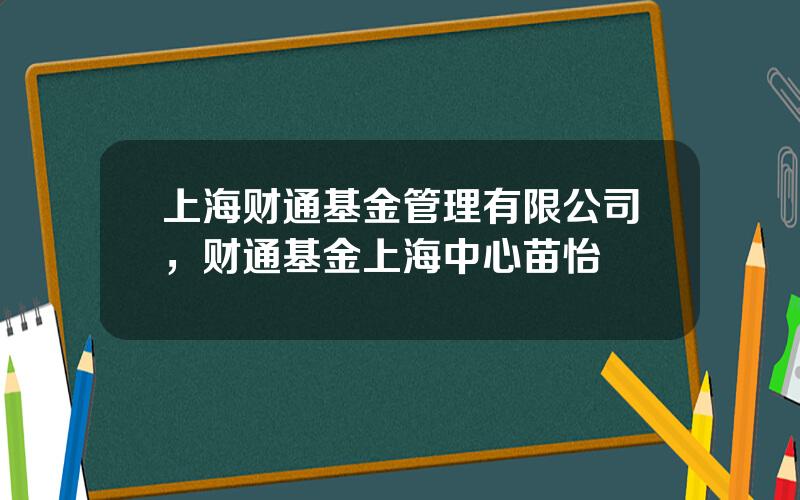 上海财通基金管理有限公司，财通基金上海中心苗怡