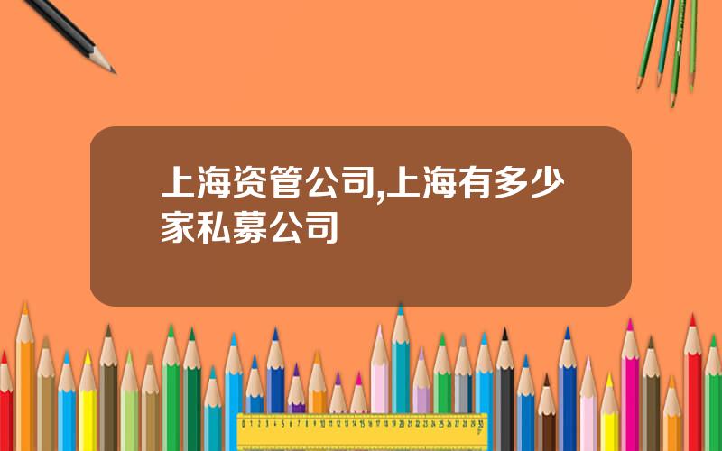 上海资管公司,上海有多少家私募公司