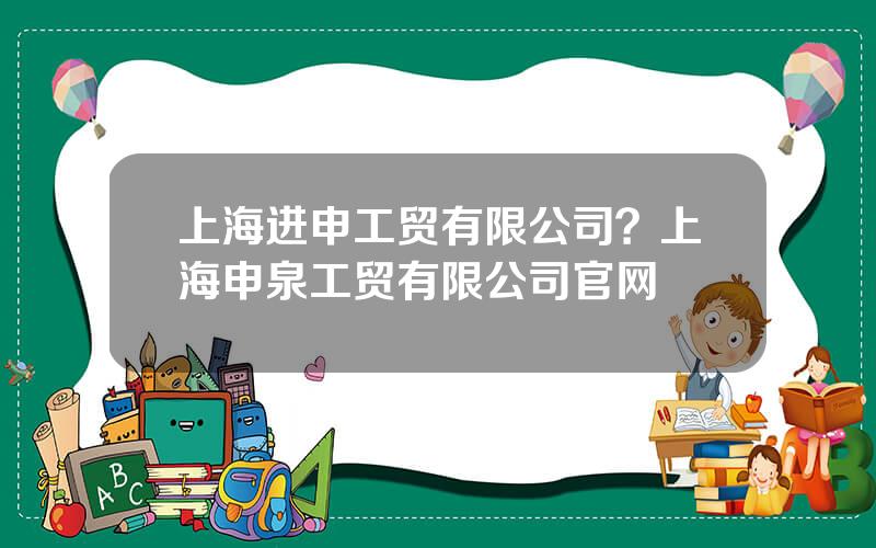 上海进申工贸有限公司？上海申泉工贸有限公司官网
