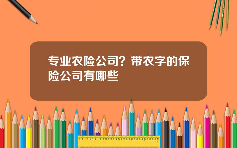 专业农险公司？带农字的保险公司有哪些