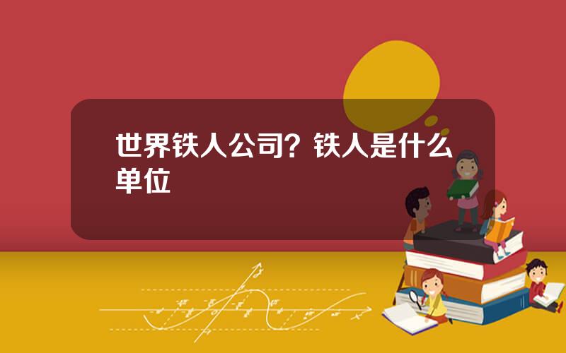 世界铁人公司？铁人是什么单位