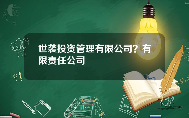 世袭投资管理有限公司？有限责任公司