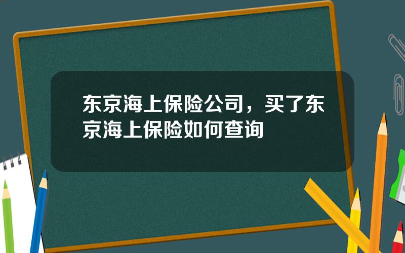 东京海上保险公司，买了东京海上保险如何查询