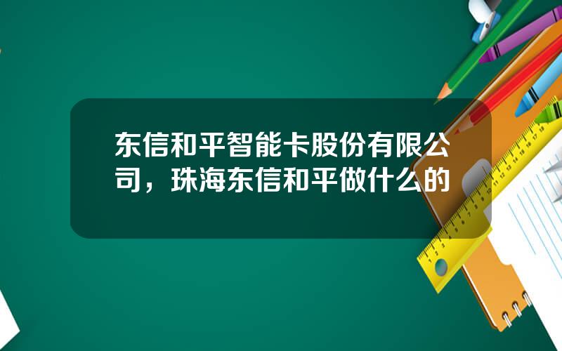 东信和平智能卡股份有限公司，珠海东信和平做什么的