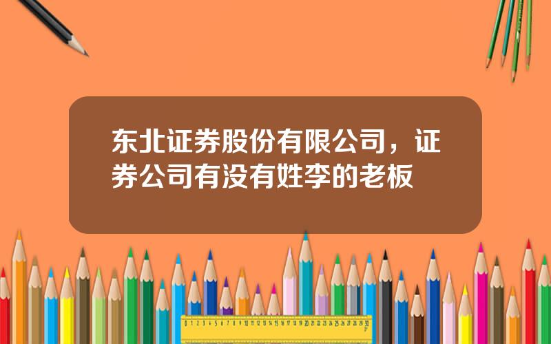 东北证券股份有限公司，证券公司有没有姓李的老板