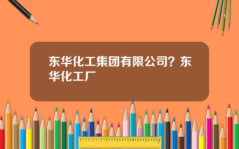 东华化工集团有限公司？东华化工厂