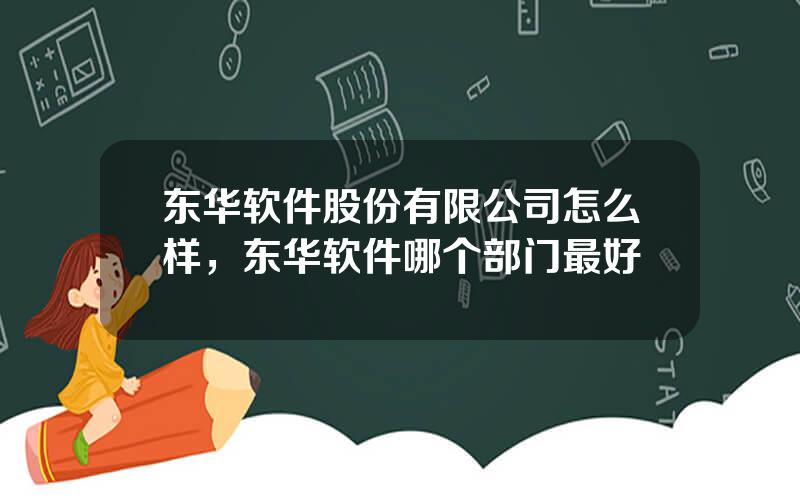东华软件股份有限公司怎么样，东华软件哪个部门最好