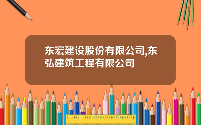 东宏建设股份有限公司,东弘建筑工程有限公司