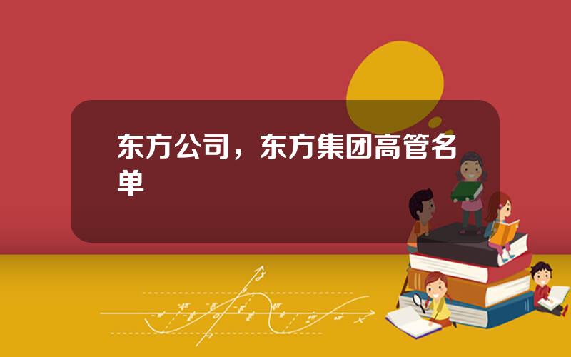 东方公司，东方集团高管名单