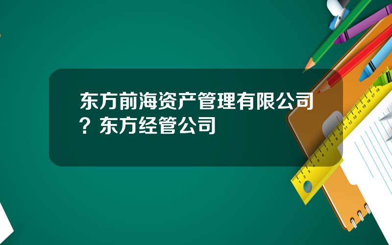 东方前海资产管理有限公司？东方经管公司