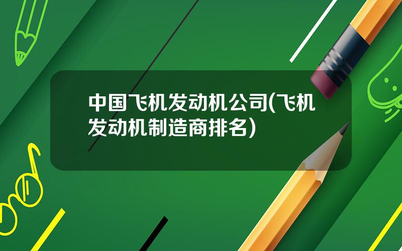 中国飞机发动机公司(飞机发动机制造商排名)