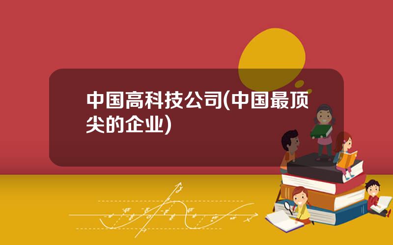 中国高科技公司(中国最顶尖的企业)