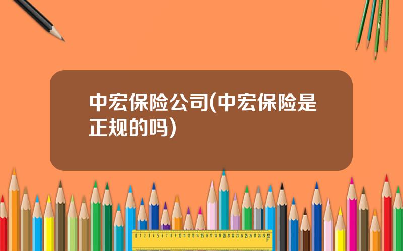中宏保险公司(中宏保险是正规的吗)