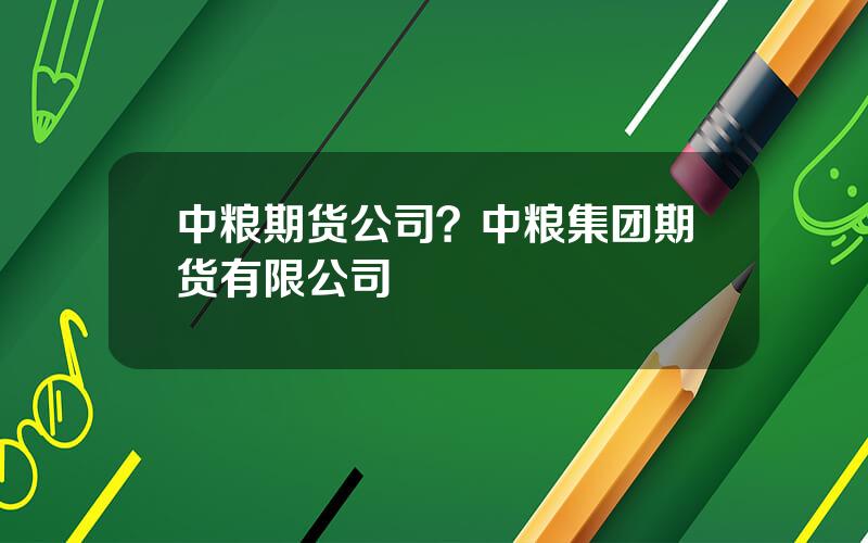 中粮期货公司？中粮集团期货有限公司